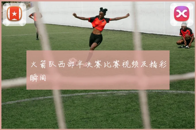 火箭队西部半决赛比赛视频及精彩瞬间