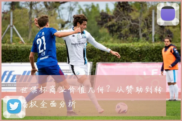 世俱杯商业价值几何？从赞助到转播权全面分析