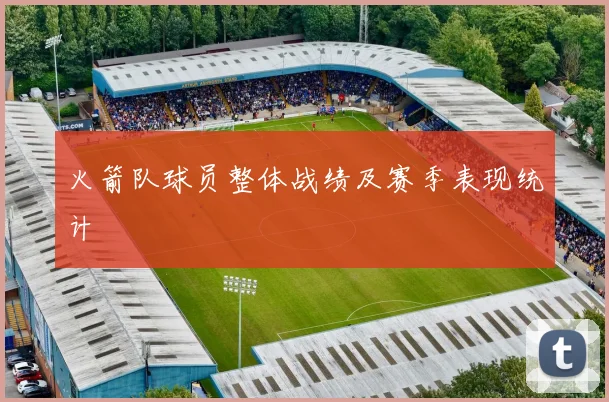 火箭队球员整体战绩及赛季表现统计