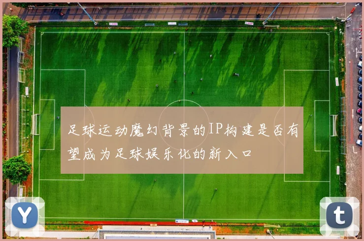 足球运动魔幻背景的IP构建是否有望成为足球娱乐化的新入口