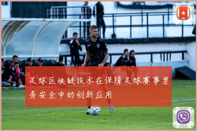 足球区块链技术在保障足球赛事票务安全中的创新应用