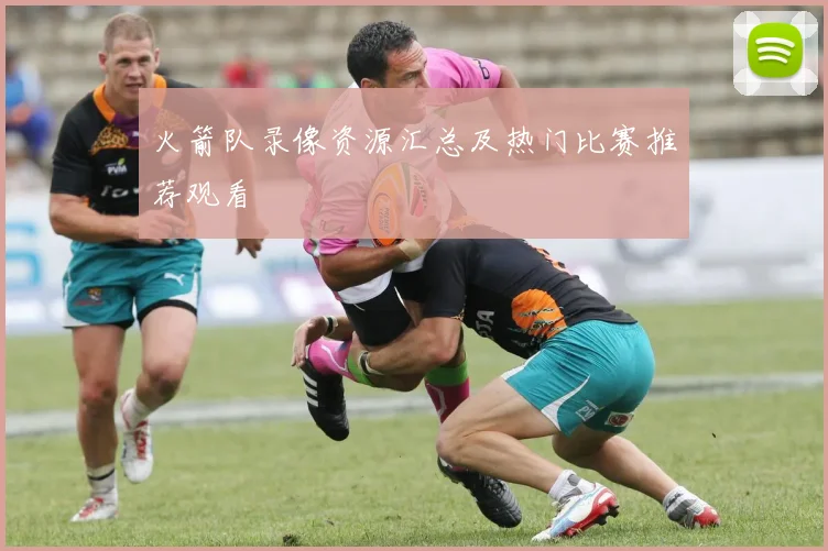 火箭队录像资源汇总及热门比赛推荐观看