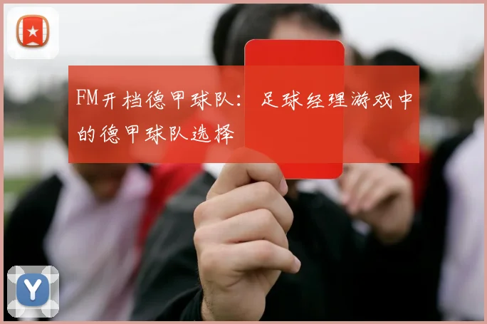 FM开档德甲球队:足球经理游戏中的德甲球队选择