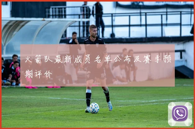 火箭队最新成员名单公布及赛季预期评价
