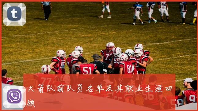 火箭队前队员名单及其职业生涯回顾