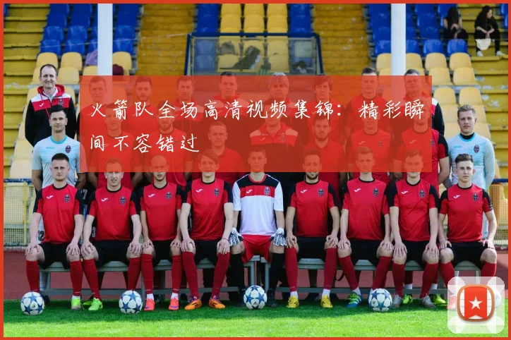 火箭队全场高清视频集锦：精彩瞬间不容错过